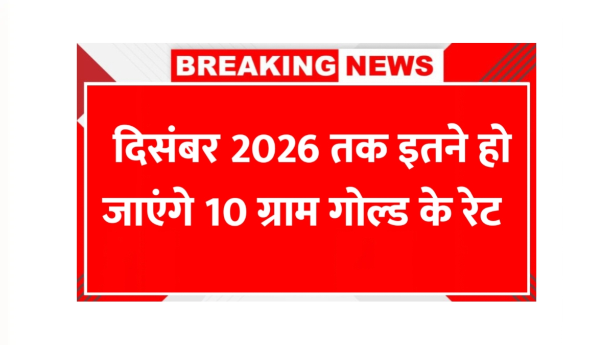 दिसंबर 2026 तक कितना महंगा होगा सोना
