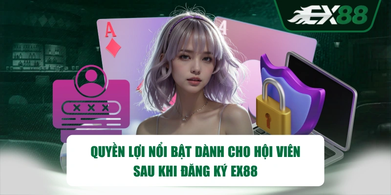 Quyền lợi nổi bật dành cho hội viên sau khi đăng ký EX88 